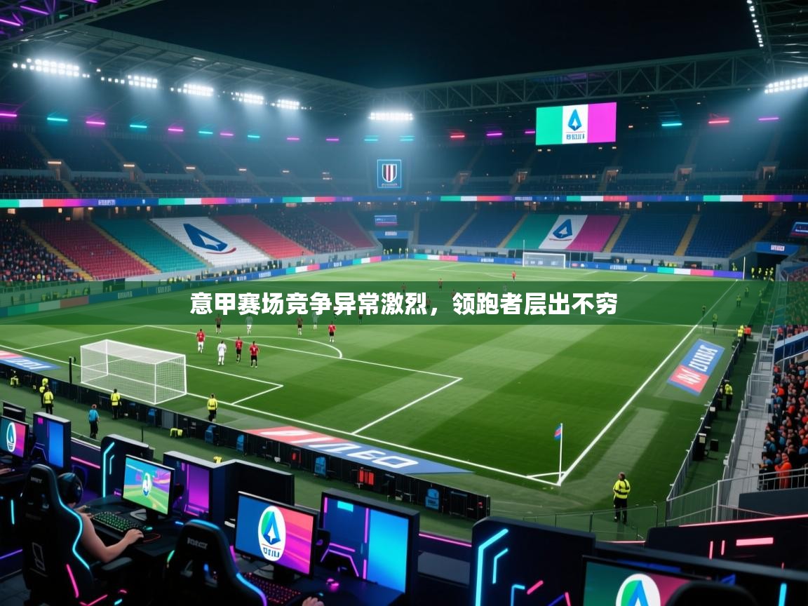 意甲赛场竞争异常激烈,领跑者层出不穷 第2张