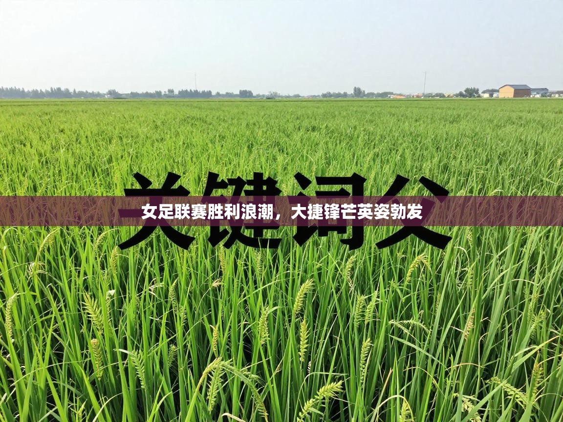 女足联赛胜利浪潮，大捷锋芒英姿勃发