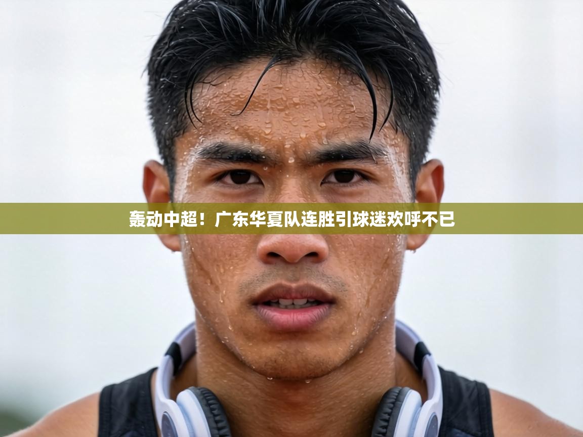 轰动中超！广东华夏队连胜引球迷欢呼不已