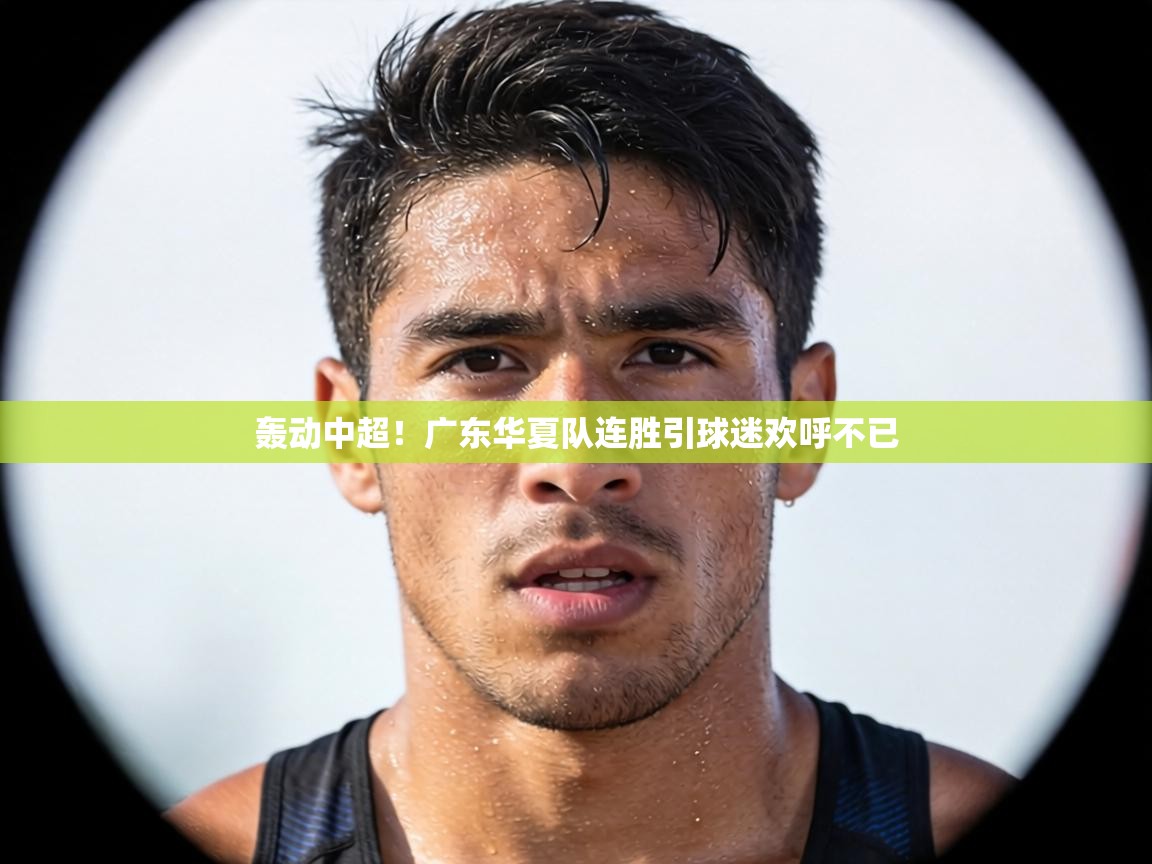 轰动中超！广东华夏队连胜引球迷欢呼不已  第2张